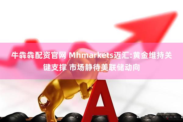 牛犇犇配资官网 Mhmarkets迈汇:黄金维持关键支撑 市场静待美联储动向