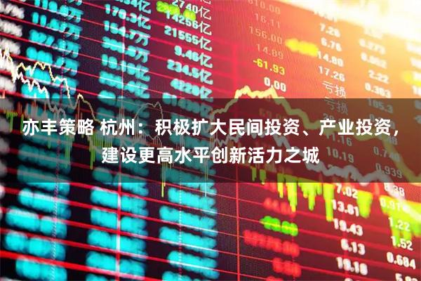亦丰策略 杭州：积极扩大民间投资、产业投资，建设更高水平创新活力之城